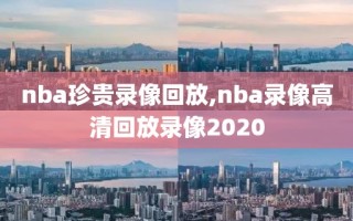 nba珍贵录像回放,nba录像高清回放录像2020