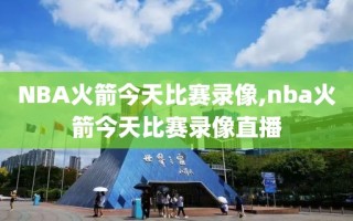 NBA火箭今天比赛录像,nba火箭今天比赛录像直播