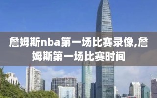 詹姆斯nba第一场比赛录像,詹姆斯第一场比赛时间