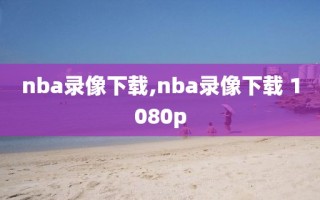 nba录像下载,nba录像下载 1080p