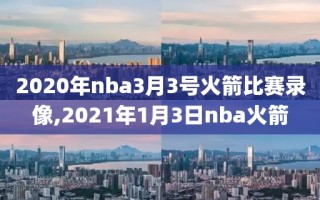 2020年nba3月3号火箭比赛录像,2021年1月3日nba火箭