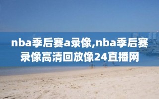 nba季后赛a录像,nba季后赛录像高清回放像24直播网