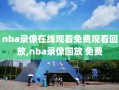 nba录像在线观看免费观看回放,nba录像回放 免费