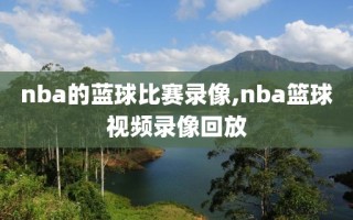 nba的蓝球比赛录像,nba篮球视频录像回放