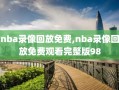 nba录像回放免费,nba录像回放免费观看完整版98