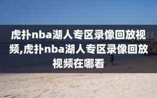 虎扑nba湖人专区录像回放视频,虎扑nba湖人专区录像回放视频在哪看