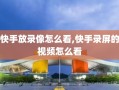 快手放录像怎么看,快手录屏的视频怎么看