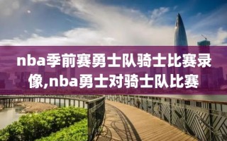 nba季前赛勇士队骑士比赛录像,nba勇士对骑士队比赛