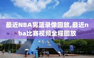 最近NBA男篮录像回放,最近nba比赛视频全程回放