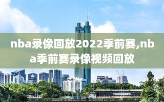 nba录像回放2022季前赛,nba季前赛录像视频回放