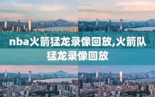 nba火箭猛龙录像回放,火箭队猛龙录像回放
