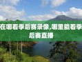 在哪看季后赛录像,哪里能看季后赛直播