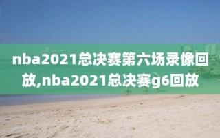 nba2021总决赛第六场录像回放,nba2021总决赛g6回放