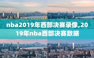 nba2019年西部决赛录像,2019年nba西部决赛数据