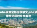 nba录像全场回放中文,nba录像全场回放中文解说