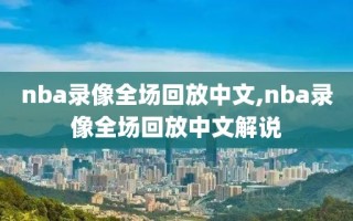 nba录像全场回放中文,nba录像全场回放中文解说