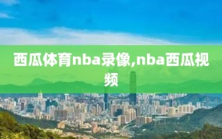 西瓜体育nba录像,nba西瓜视频