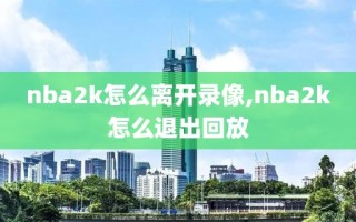 nba2k怎么离开录像,nba2k怎么退出回放