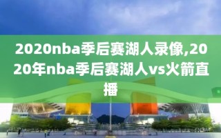 2020nba季后赛湖人录像,2020年nba季后赛湖人vs火箭直播