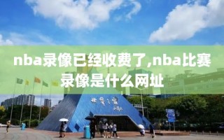 nba录像已经收费了,nba比赛录像是什么网址