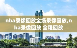 nba录像回放全场录像回放,nba录像回放 全程回放