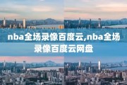 nba全场录像百度云,nba全场录像百度云网盘