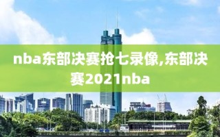 nba东部决赛抢七录像,东部决赛2021nba