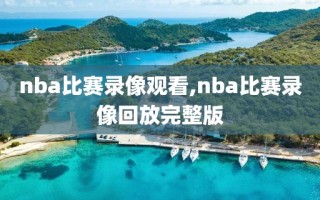 nba比赛录像观看,nba比赛录像回放完整版