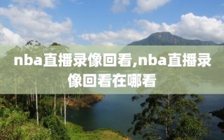 nba直播录像回看,nba直播录像回看在哪看
