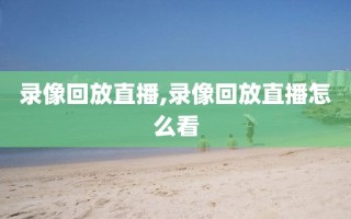 录像回放直播,录像回放直播怎么看