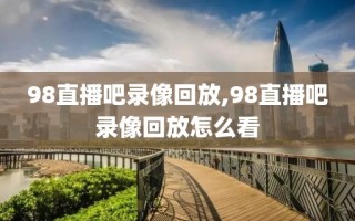 98直播吧录像回放,98直播吧录像回放怎么看