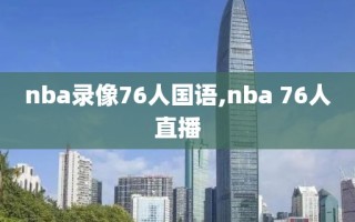 nba录像76人国语,nba 76人直播