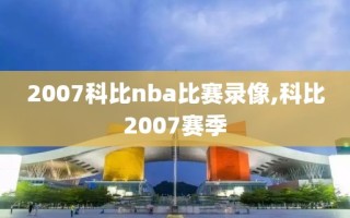 2007科比nba比赛录像,科比2007赛季