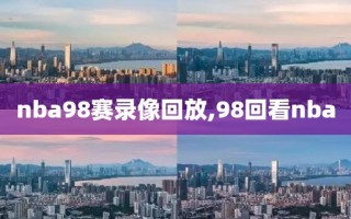 nba98赛录像回放,98回看nba