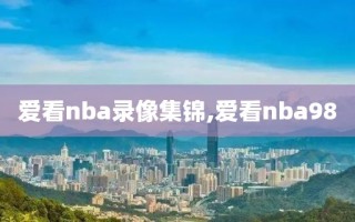 爱看nba录像集锦,爱看nba98