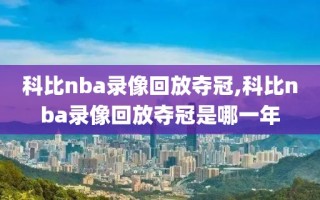 科比nba录像回放夺冠,科比nba录像回放夺冠是哪一年