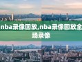 nba录像回放,nba录像回放全场录像