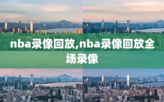 nba录像回放,nba录像回放全场录像