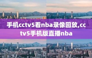 手机cctv5看nba录像回放,cctv5手机版直播nba