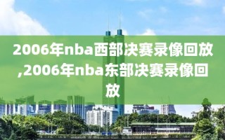 2006年nba西部决赛录像回放,2006年nba东部决赛录像回放