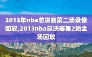 2013年nba总决赛第二场录像回放,2013nba总决赛第2场全场回放