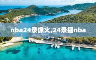 nba24录像火,24录播nba
