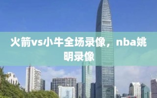 火箭vs小牛全场录像，nba姚明录像