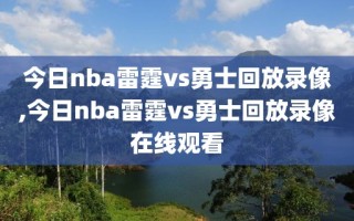 今日nba雷霆vs勇士回放录像,今日nba雷霆vs勇士回放录像在线观看
