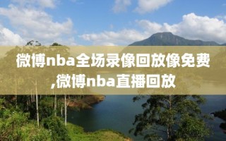 微博nba全场录像回放像免费,微博nba直播回放