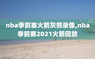 nba季前赛火箭灰熊录像,nba季前赛2021火箭回放