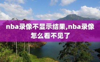 nba录像不显示结果,nba录像怎么看不见了