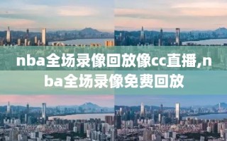 nba全场录像回放像cc直播,nba全场录像免费回放