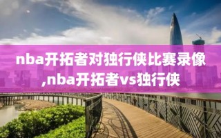 nba开拓者对独行侠比赛录像,nba开拓者vs独行侠