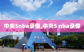 中央5nba录像,中央5 nba录像